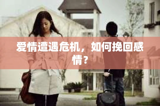 爱情遭遇危机，如何挽回感情？