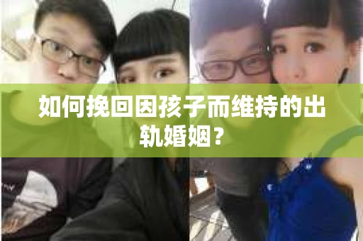 如何挽回因孩子而维持的出轨婚姻？