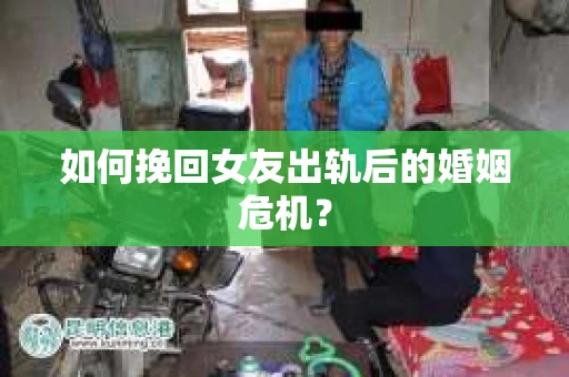 如何挽回女友出轨后的婚姻危机？