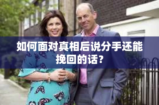 如何面对真相后说分手还能挽回的话？