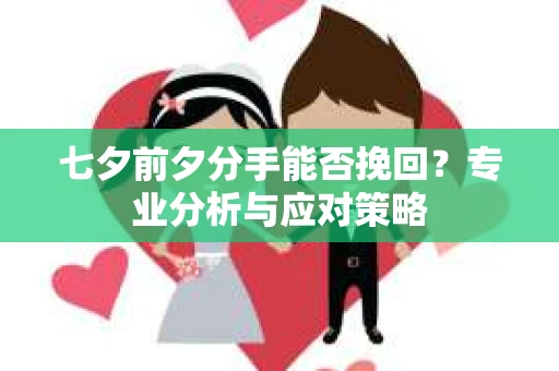 七夕前夕分手能否挽回？专业分析与应对策略