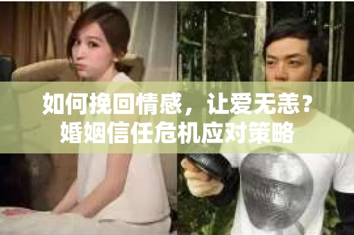 如何挽回情感，让爱无恙？婚姻信任危机应对策略