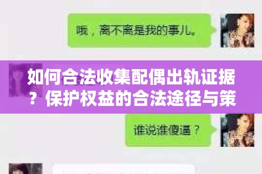 如何合法收集配偶出轨证据？保护权益的合法途径与策略