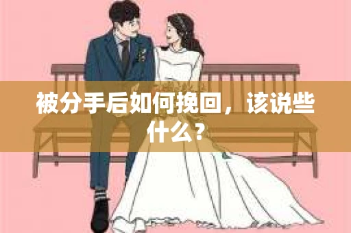 被分手后如何挽回,该说些什么? 被分手后如何挽回,该说些什么?