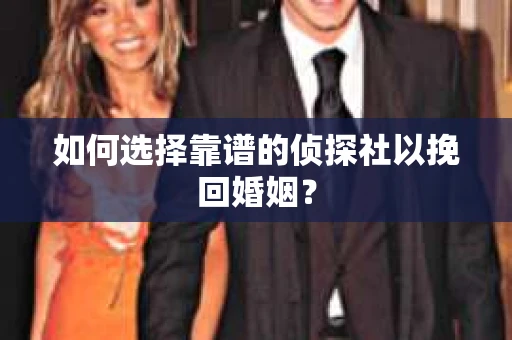 如何选择靠谱的侦探社以挽回婚姻？
