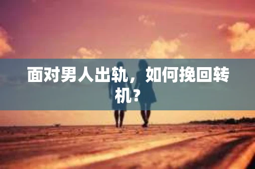 面对男人出轨，如何挽回转机？