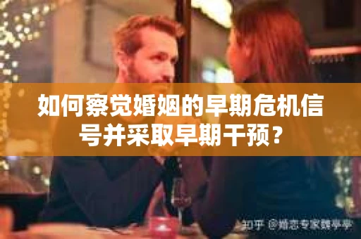 如何察觉婚姻的早期危机信号并采取早期干预? 如何察觉婚姻的早期危机信号并采取早期干预?