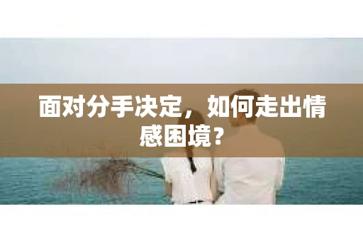 面对分手决定，如何走出情感困境？