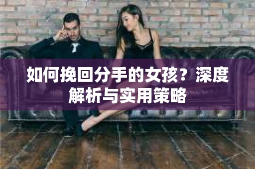 如何挽回分手的女孩？深度解析与实用策略