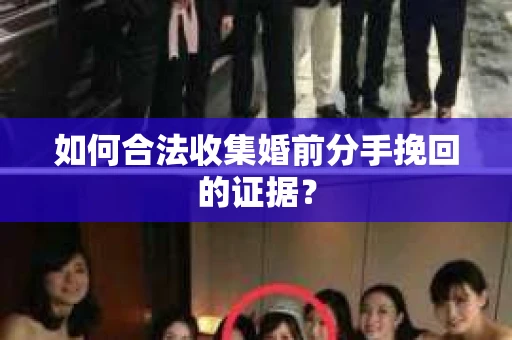 如何合法收集婚前分手挽回的证据？