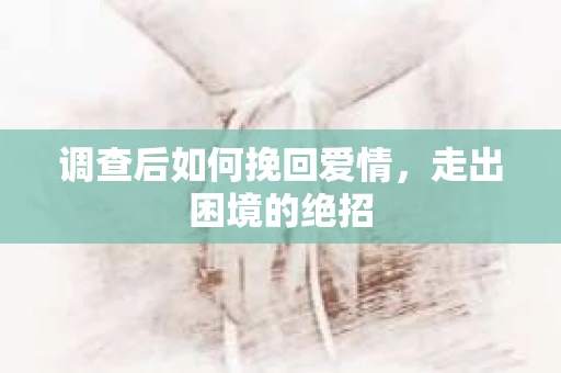 调查后如何挽回爱情，走出困境的绝招