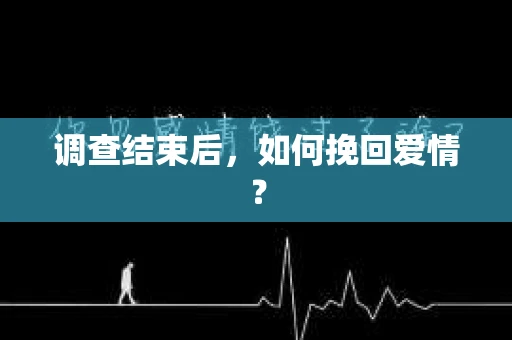 调查结束后，如何挽回爱情？