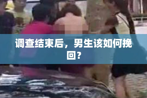 调查结束后，男生该如何挽回？