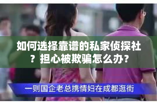 如何选择靠谱的私家侦探社？担心被欺骗怎么办？