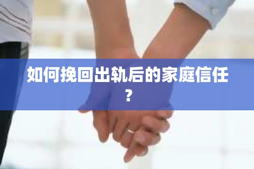如何挽回出轨后的家庭信任？