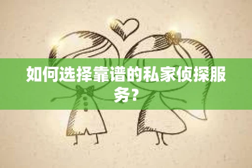 如何选择靠谱的私家侦探服务？