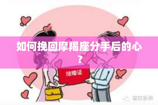 如何挽回摩羯座分手后的心？