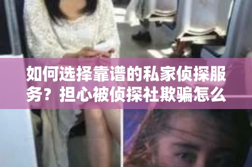 如何选择靠谱的私家侦探服务？担心被侦探社欺骗怎么办？