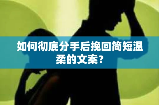 如何彻底分手后挽回简短温柔的文案？