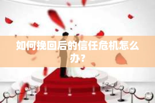 如何挽回后的信任危机怎么办？