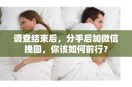 调查结束后，分手后加微信挽回，你该如何前行？