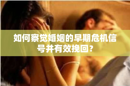 如何察觉婚姻的早期危机信号并有效挽回？