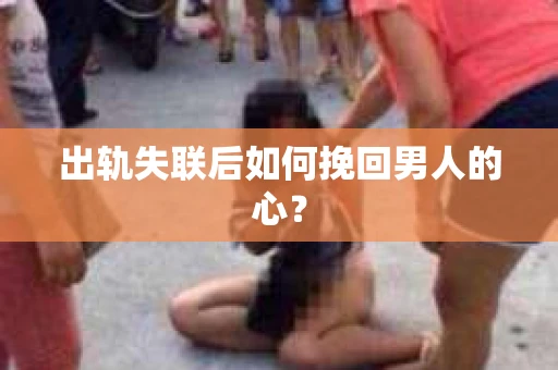 出轨失联后如何挽回男人的心？