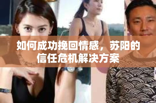 如何成功挽回情感，苏阳的信任危机解决方案