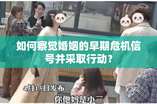 如何察觉婚姻的早期危机信号并采取行动？