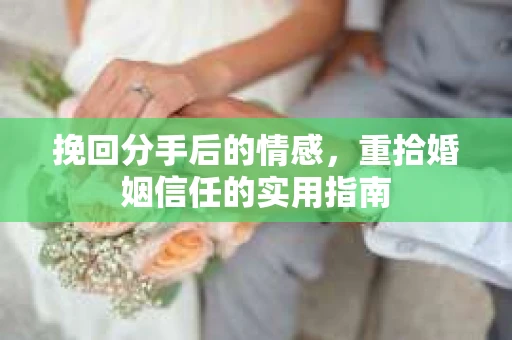 挽回分手后的情感，重拾婚姻信任的实用指南