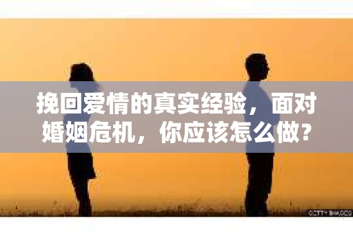 挽回爱情的真实经验，面对婚姻危机，你应该怎么做？