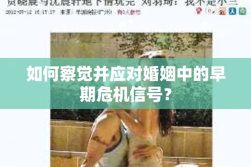如何察觉并应对婚姻中的早期危机信号？
