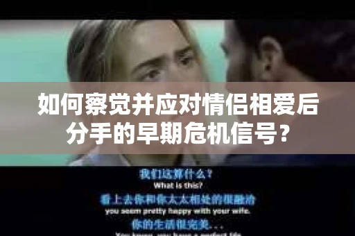 如何察觉并应对情侣相爱后分手的早期危机信号？