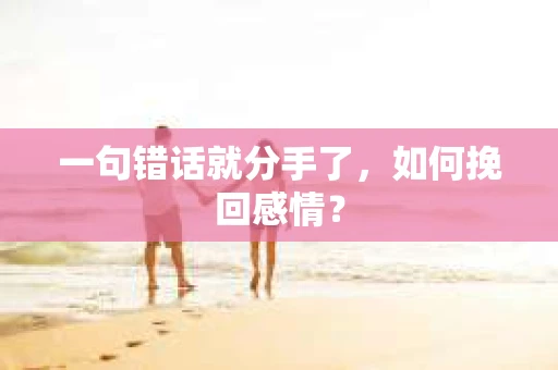 一句错话就分手了，如何挽回感情？