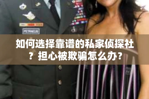如何选择靠谱的私家侦探社？担心被欺骗怎么办？