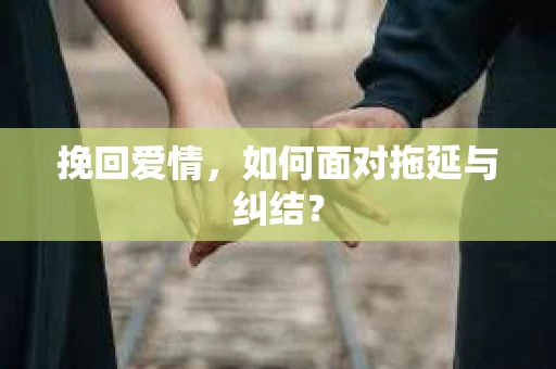 挽回爱情，如何面对拖延与纠结？