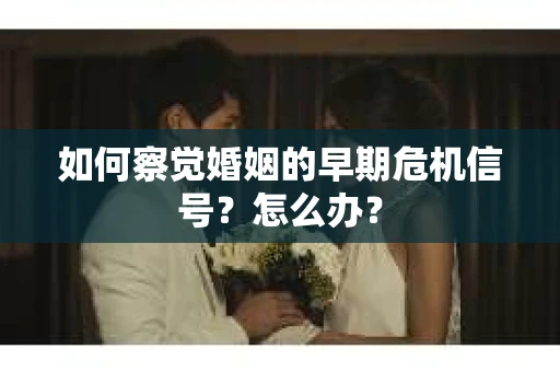 如何察觉婚姻的早期危机信号？怎么办？