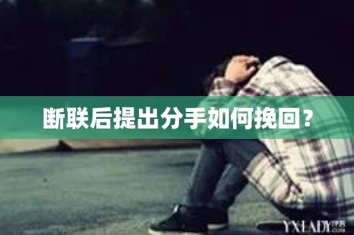 断联后提出分手如何挽回？