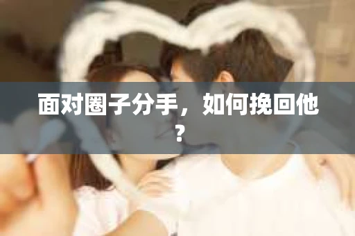 面对圈子分手，如何挽回他？