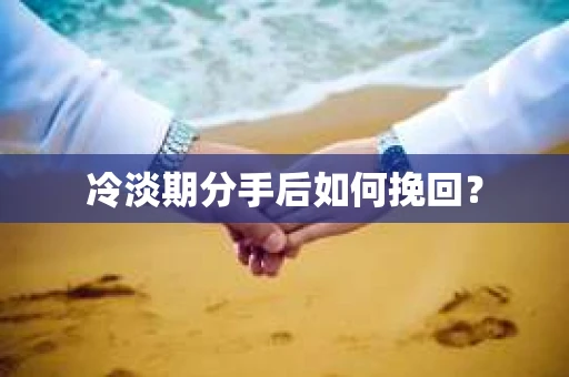 冷淡期分手后如何挽回？