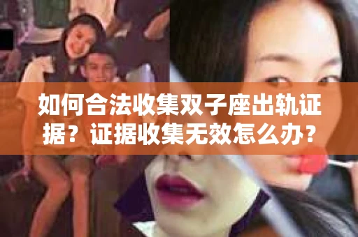 如何合法收集双子座出轨证据？证据收集无效怎么办？