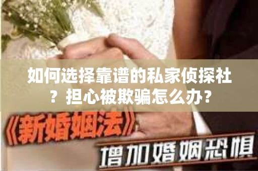 如何选择靠谱的私家侦探社？担心被欺骗怎么办？