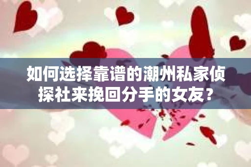 如何选择靠谱的潮州私家侦探社来挽回分手的女友？