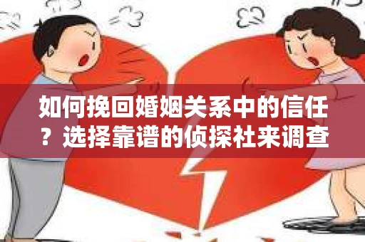 如何挽回婚姻关系中的信任？选择靠谱的侦探社来调查双方出轨怎么办？