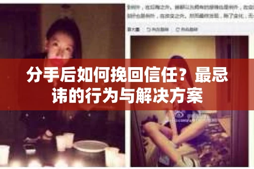 分手后如何挽回信任？最忌讳的行为与解决方案