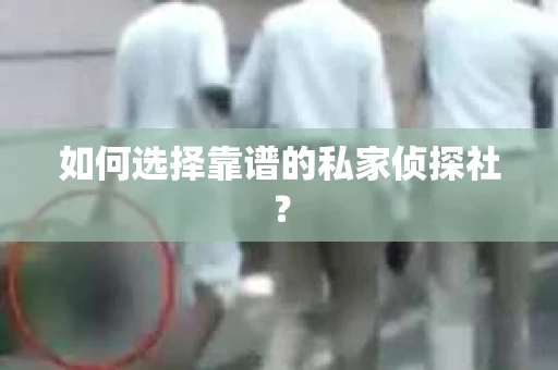 如何选择靠谱的私家侦探社？