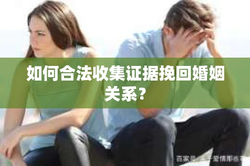 如何合法收集证据挽回婚姻关系？