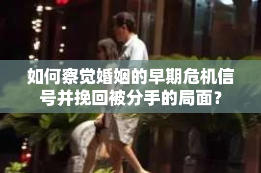 如何察觉婚姻的早期危机信号并挽回被分手的局面？