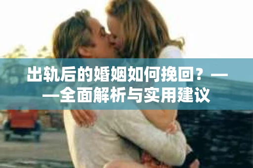出轨后的婚姻如何挽回？——全面解析与实用建议