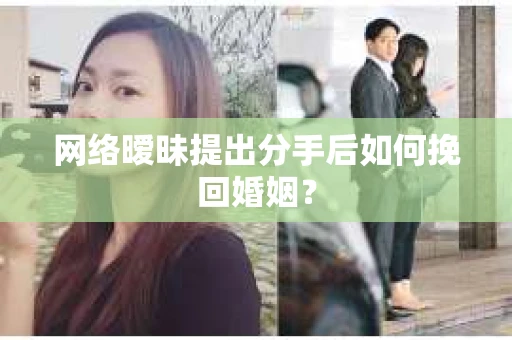网络暧昧提出分手后如何挽回婚姻？